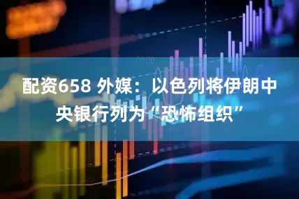 配资658 外媒：以色列将伊朗中央银行列为“恐怖组织”