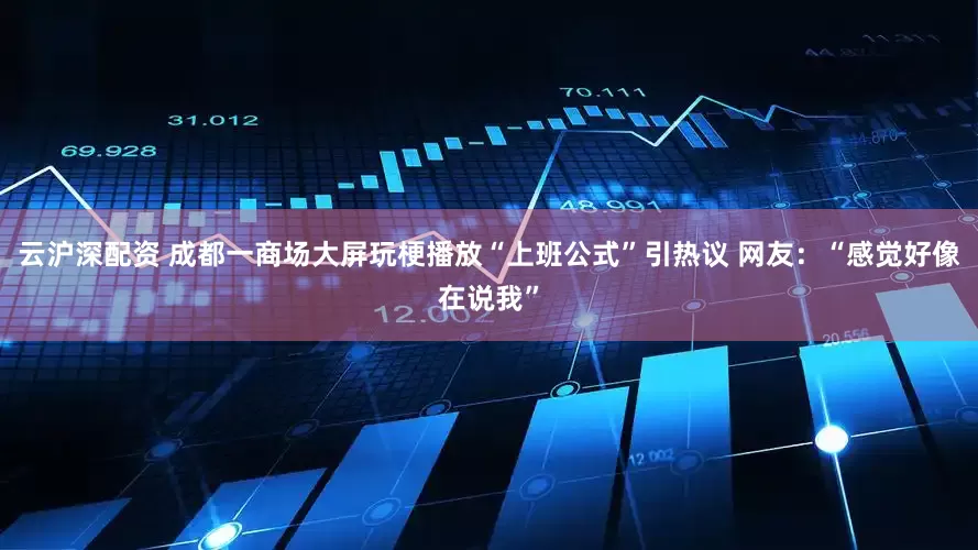 云沪深配资 成都一商场大屏玩梗播放“上班公式”引热议 网友：“感觉好像在说我”