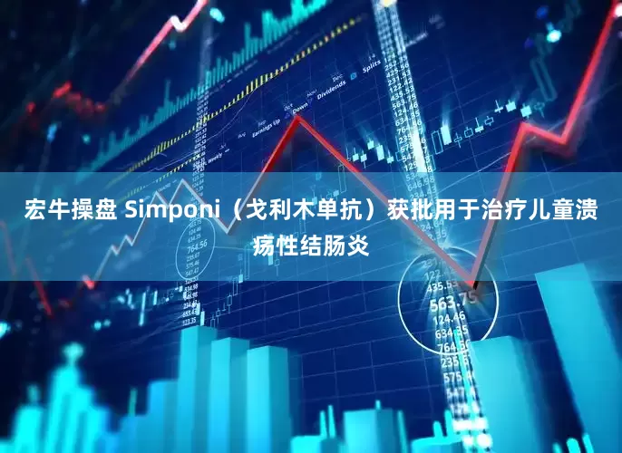 宏牛操盘 Simponi（戈利木单抗）获批用于治疗儿童溃疡性结肠炎