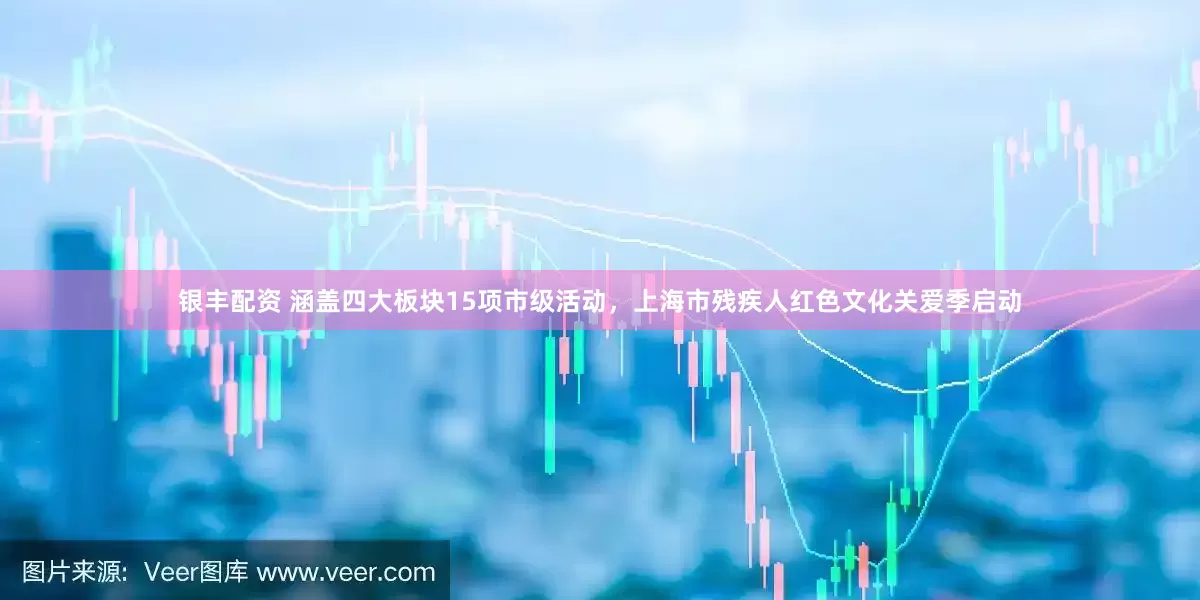 银丰配资 涵盖四大板块15项市级活动，上海市残疾人红色文化关爱季启动